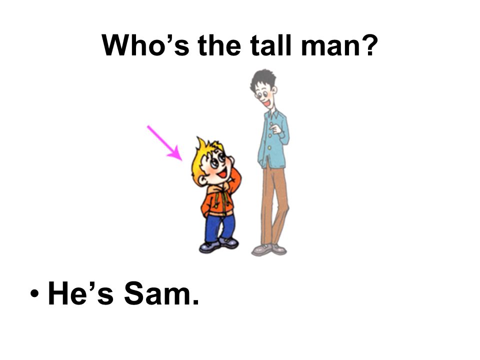 Whos the tall man Hes Sam.