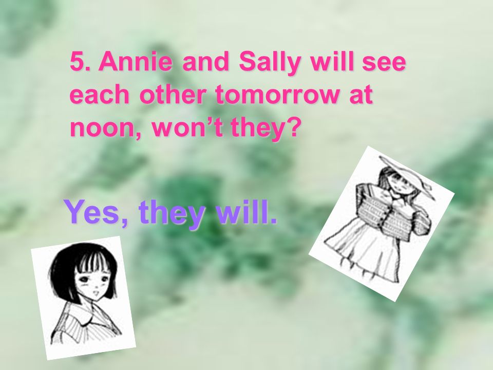 Yes, they will. 5. Annie and Sally will see each other tomorrow at noon, wont they