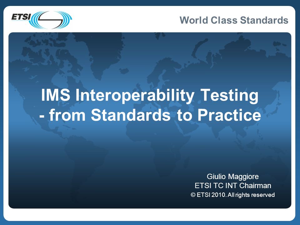 World Class Standards IMS Interoperability Testing - from Standards to Practice Giulio Maggiore ETSI TC INT Chairman © ETSI 2010.