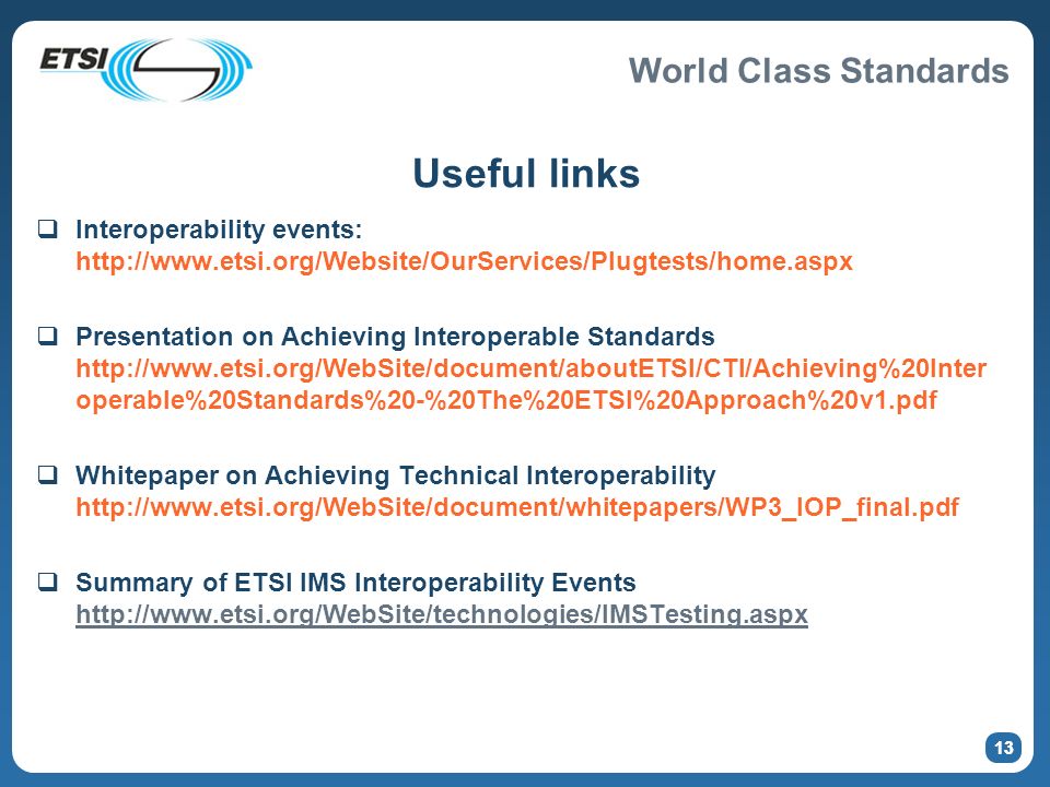World Class Standards 13 Useful links Interoperability events:   Presentation on Achieving Interoperable Standards   operable%20Standards%20-%20The%20ETSI%20Approach%20v1.pdf Whitepaper on Achieving Technical Interoperability   Summary of ETSI IMS Interoperability Events