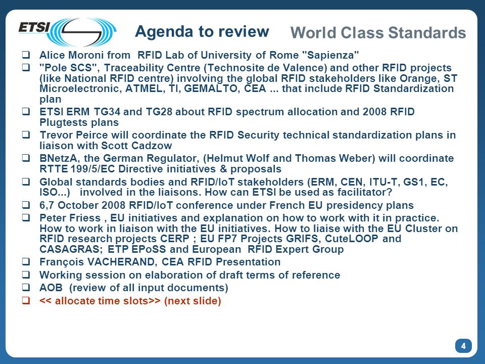 World Class Standards 4 Agenda to review Alice Moroni from RFID Lab of University of Rome Sapienza Pole SCS , Traceability Centre (Technosite de Valence) and other RFID projects (like National RFID centre) involving the global RFID stakeholders like Orange, ST Microelectronic, ATMEL, TI, GEMALTO, CEA...