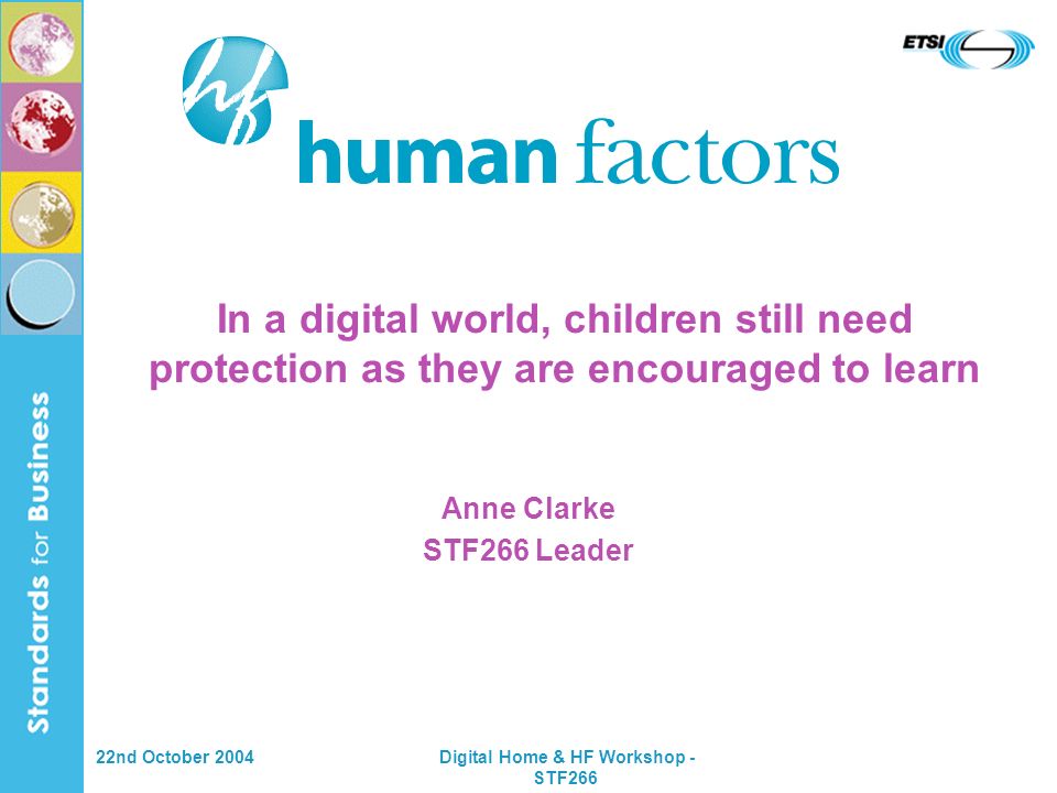 22nd October 2004 Digital Home & HF Workshop - STF266 In a digital world, children still need protection as they are encouraged to learn Anne Clarke STF266 Leader
