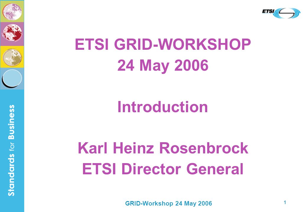 GRID-Workshop 24 May ETSI GRID-WORKSHOP 24 May 2006 Introduction Karl Heinz Rosenbrock ETSI Director General