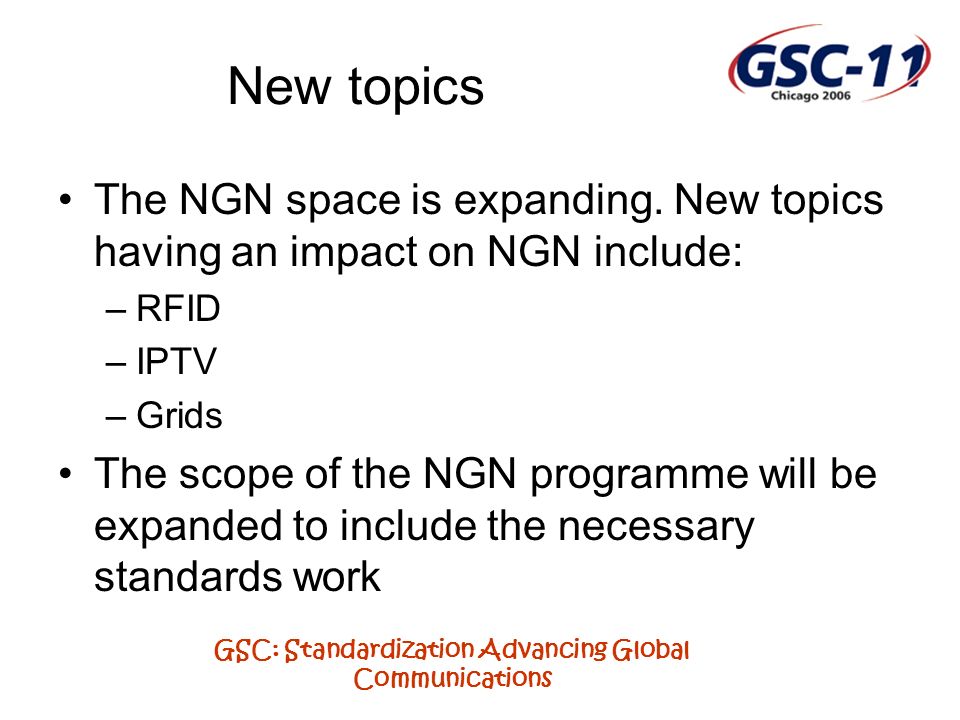 GSC: Standardization Advancing Global Communications New topics The NGN space is expanding.