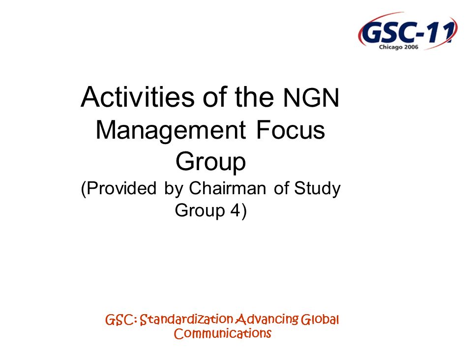GSC: Standardization Advancing Global Communications Activities of the NGN Management Focus Group (Provided by Chairman of Study Group 4)