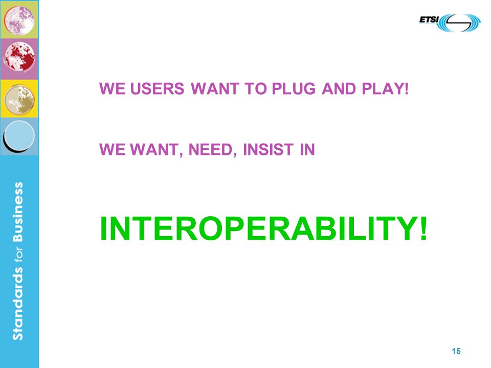 15 WE USERS WANT TO PLUG AND PLAY! WE WANT, NEED, INSIST IN INTEROPERABILITY!