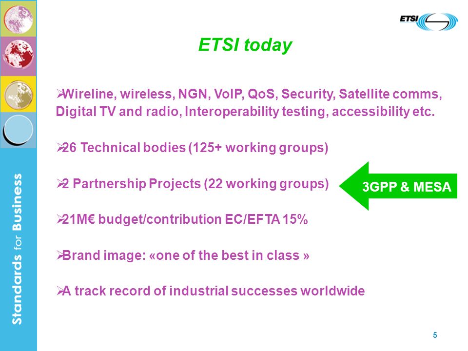 5 ETSI today Wireline, wireless, NGN, VoIP, QoS, Security, Satellite comms, Digital TV and radio, Interoperability testing, accessibility etc.