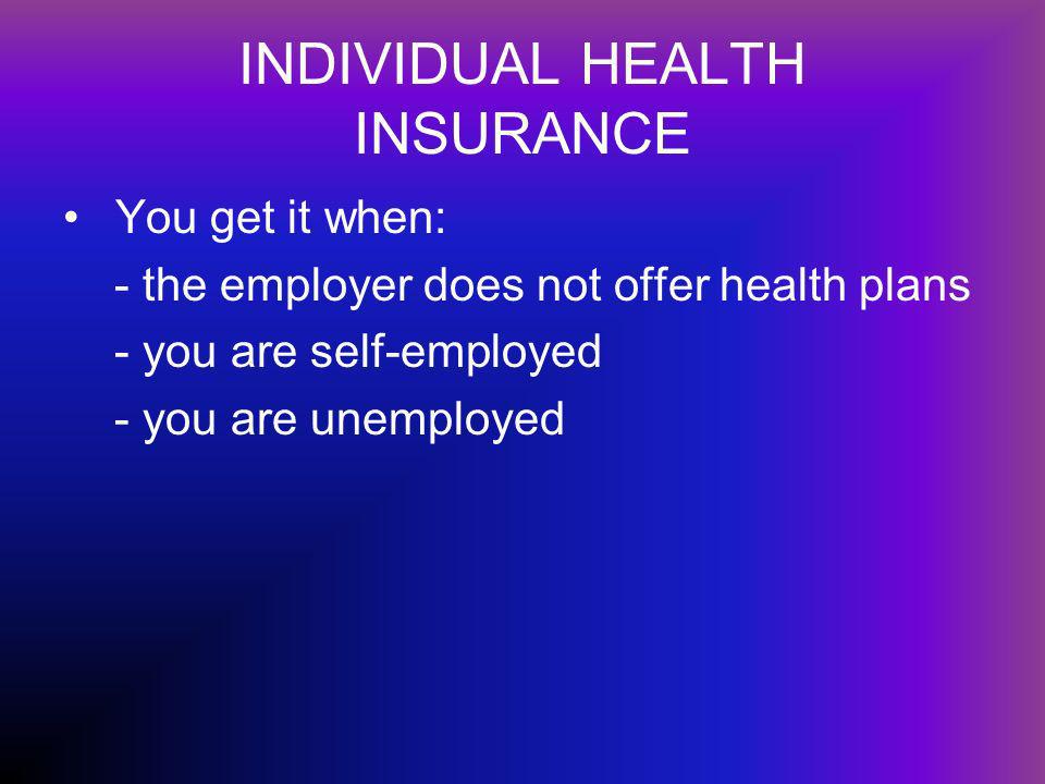 INDIVIDUAL HEALTH INSURANCE You get it when: - the employer does not offer health plans - you are self-employed - you are unemployed