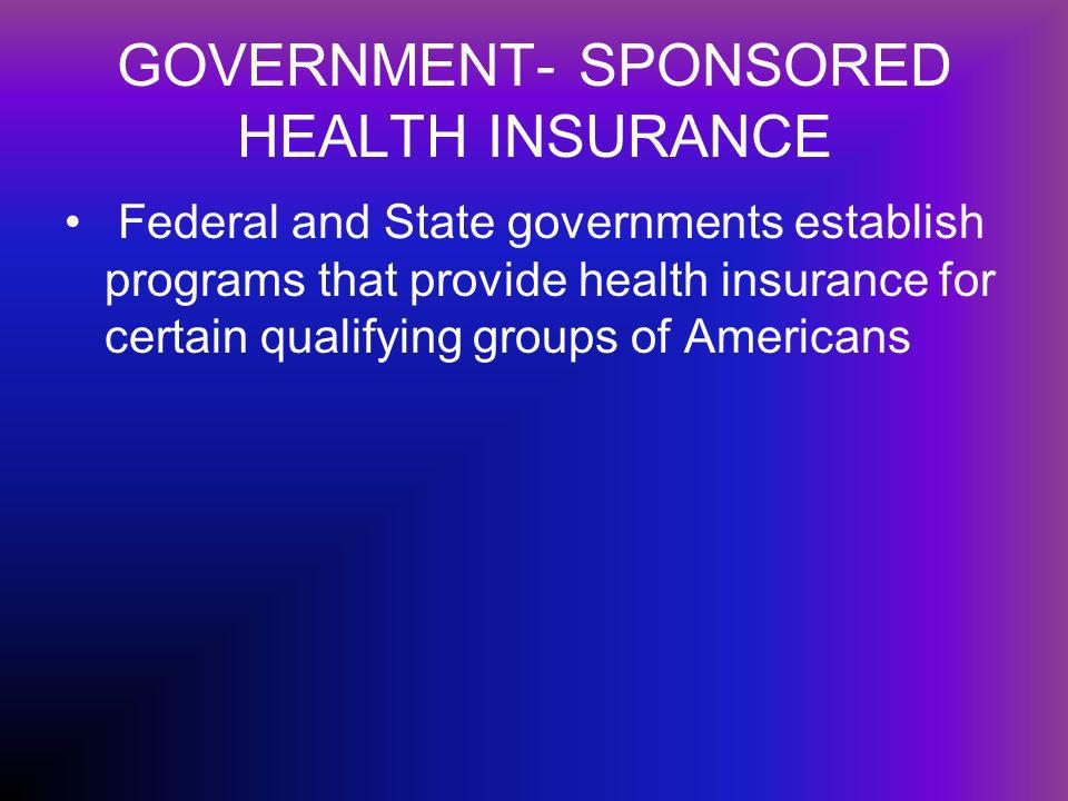GOVERNMENT- SPONSORED HEALTH INSURANCE Federal and State governments establish programs that provide health insurance for certain qualifying groups of Americans