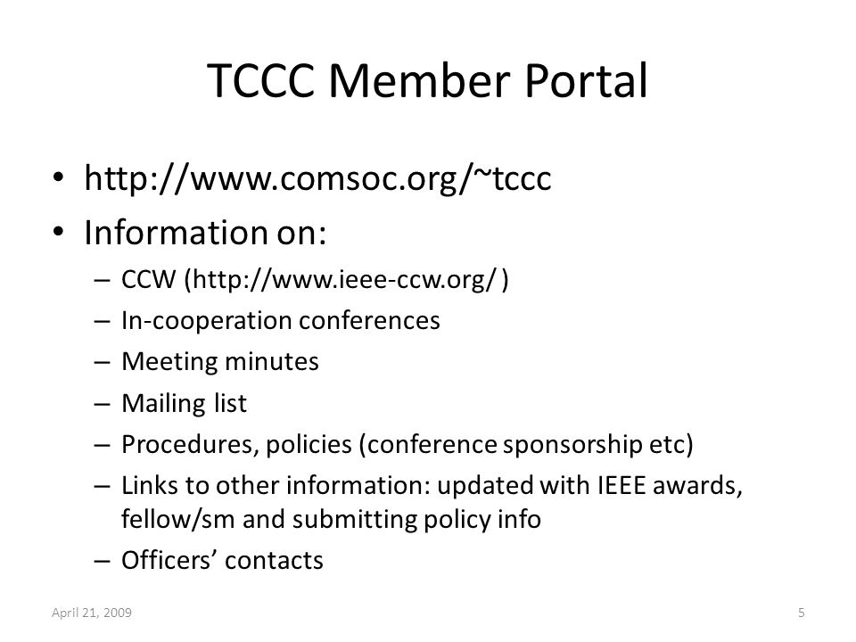 TCCC Member Portal   Information on: – CCW (  ) – In-cooperation conferences – Meeting minutes – Mailing list – Procedures, policies (conference sponsorship etc) – Links to other information: updated with IEEE awards, fellow/sm and submitting policy info – Officers contacts April 21, 20095