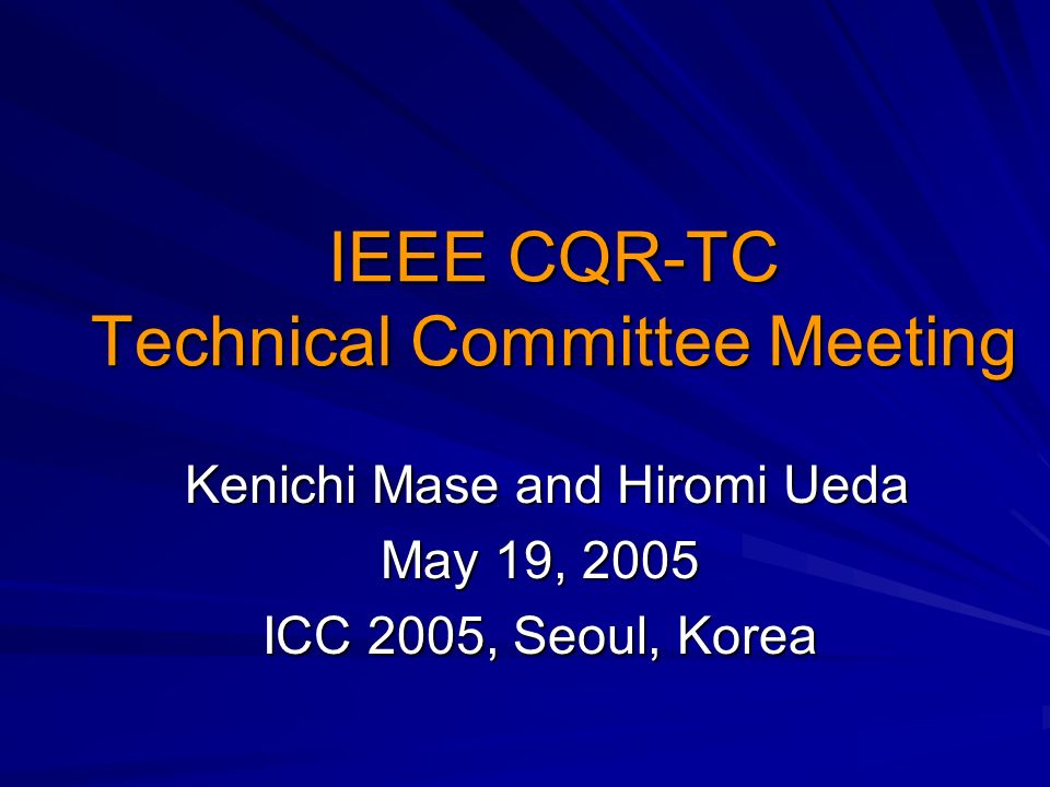 IEEE CQR-TC Technical Committee Meeting Kenichi Mase and Hiromi Ueda Kenichi Mase and Hiromi Ueda May 19, 2005 ICC 2005, Seoul, Korea