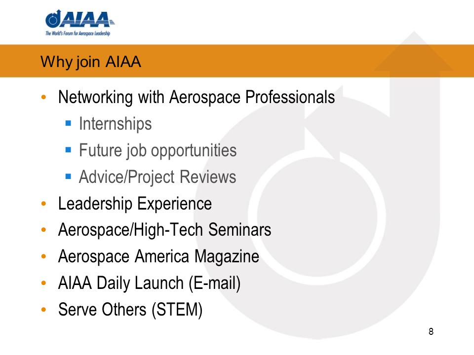 Why join AIAA Networking with Aerospace Professionals Internships Future job opportunities Advice/Project Reviews Leadership Experience Aerospace/High-Tech Seminars Aerospace America Magazine AIAA Daily Launch ( ) Serve Others (STEM) 8