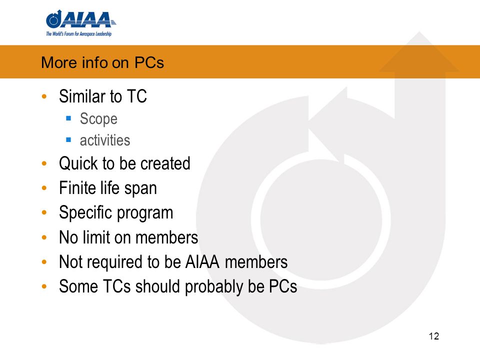 More info on PCs Similar to TC Scope activities Quick to be created Finite life span Specific program No limit on members Not required to be AIAA members Some TCs should probably be PCs 12