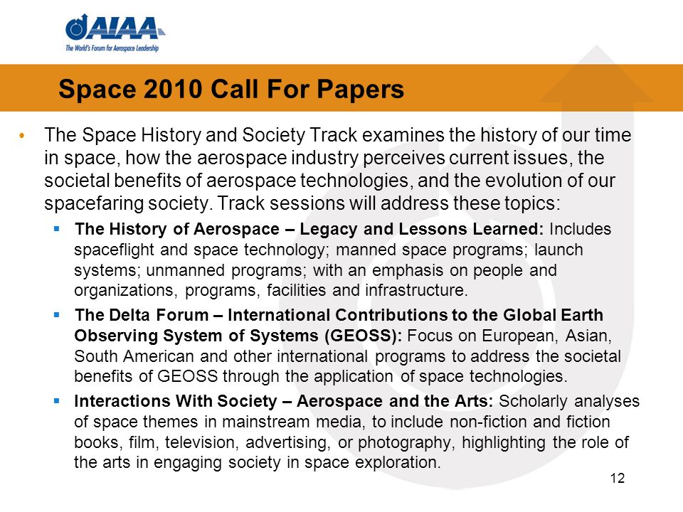 Space 2010 Call For Papers The Space History and Society Track examines the history of our time in space, how the aerospace industry perceives current issues, the societal benefits of aerospace technologies, and the evolution of our spacefaring society.