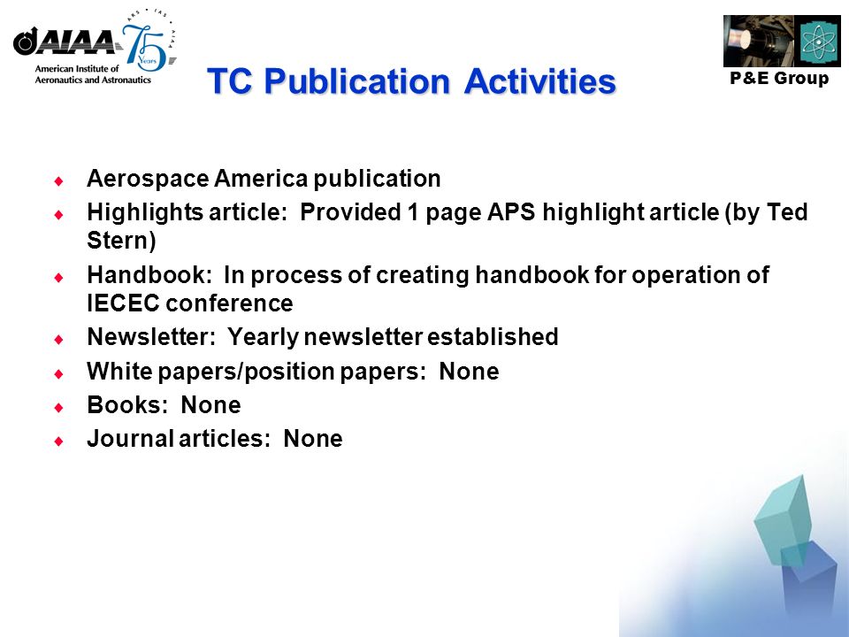 P&E Group TC Publication Activities Aerospace America publication Highlights article: Provided 1 page APS highlight article (by Ted Stern) Handbook: In process of creating handbook for operation of IECEC conference Newsletter: Yearly newsletter established White papers/position papers: None Books: None Journal articles: None