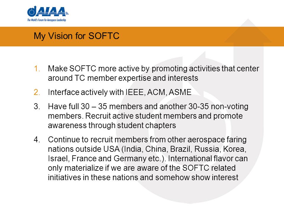 My Vision for SOFTC 1.Make SOFTC more active by promoting activities that center around TC member expertise and interests 2.Interface actively with IEEE, ACM, ASME 3.Have full 30 – 35 members and another non-voting members.