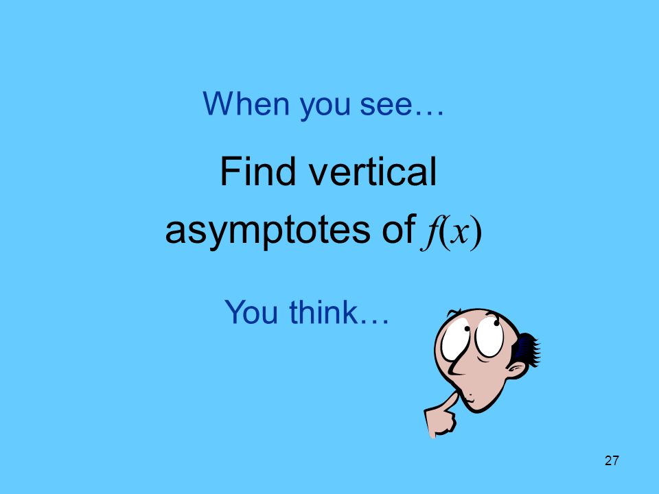 27 You think… When you see… Find vertical asymptotes of f(x)