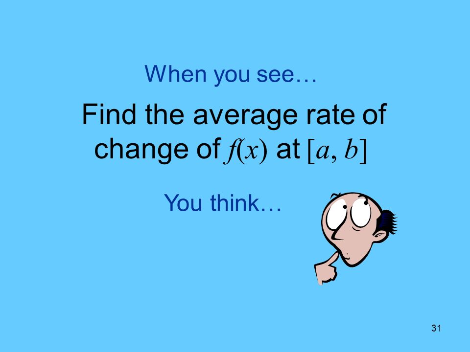 31 You think… When you see… Find the average rate of change of f(x) at [a, b]