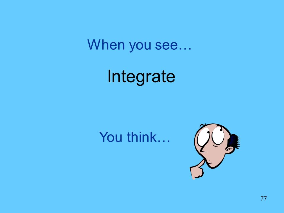 77 You think… When you see… Integrate