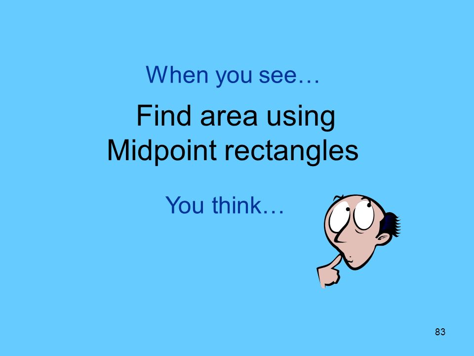 83 You think… When you see… Find area using Midpoint rectangles