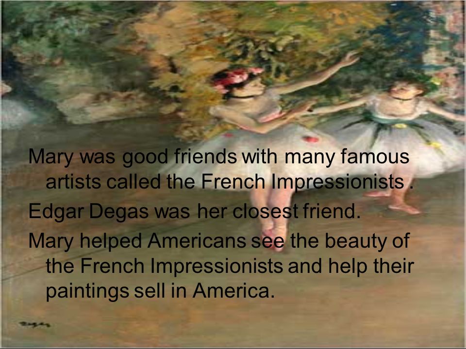 Mary was good friends with many famous artists called the French Impressionists.