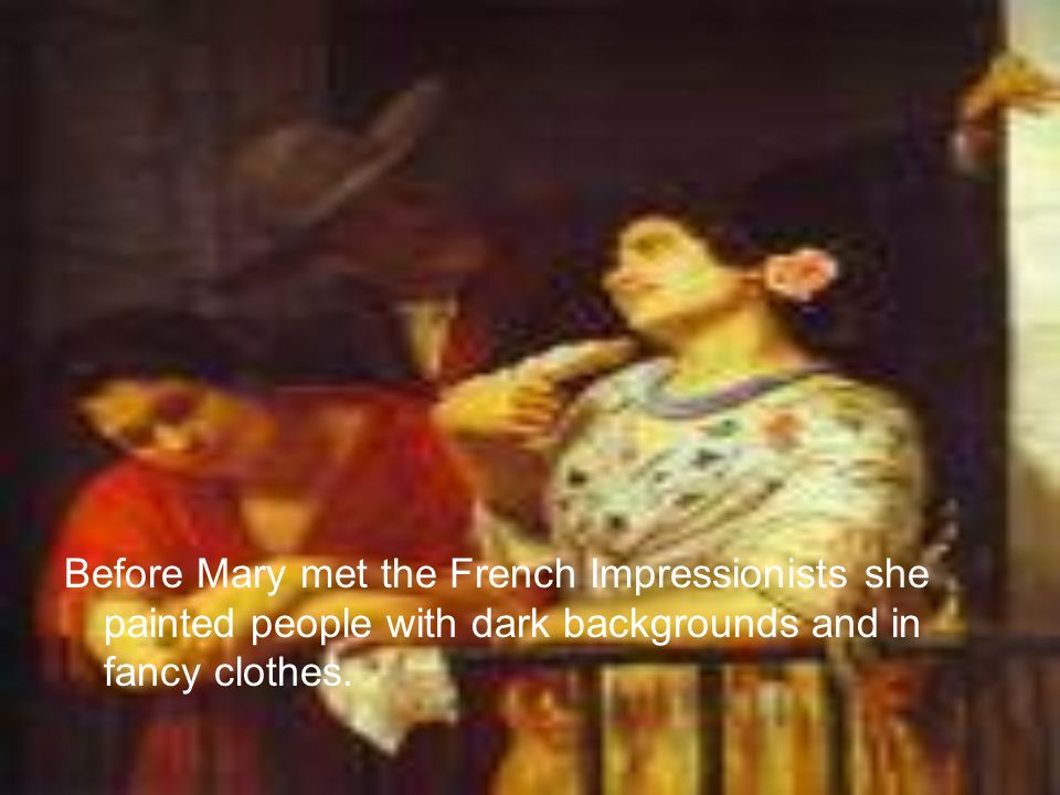 Before Mary met the French Impressionists she painted people with dark backgrounds and in fancy clothes.