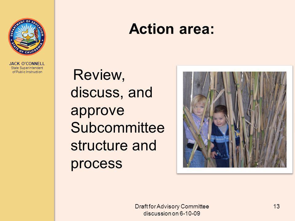 JACK OCONNELL State Superintendent of Public Instruction Draft for Advisory Committee discussion on Action area: Review, discuss, and approve Subcommittee structure and process