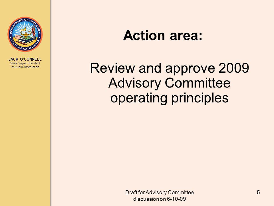 JACK OCONNELL State Superintendent of Public Instruction Draft for Advisory Committee discussion on Action area: Review and approve 2009 Advisory Committee operating principles 5