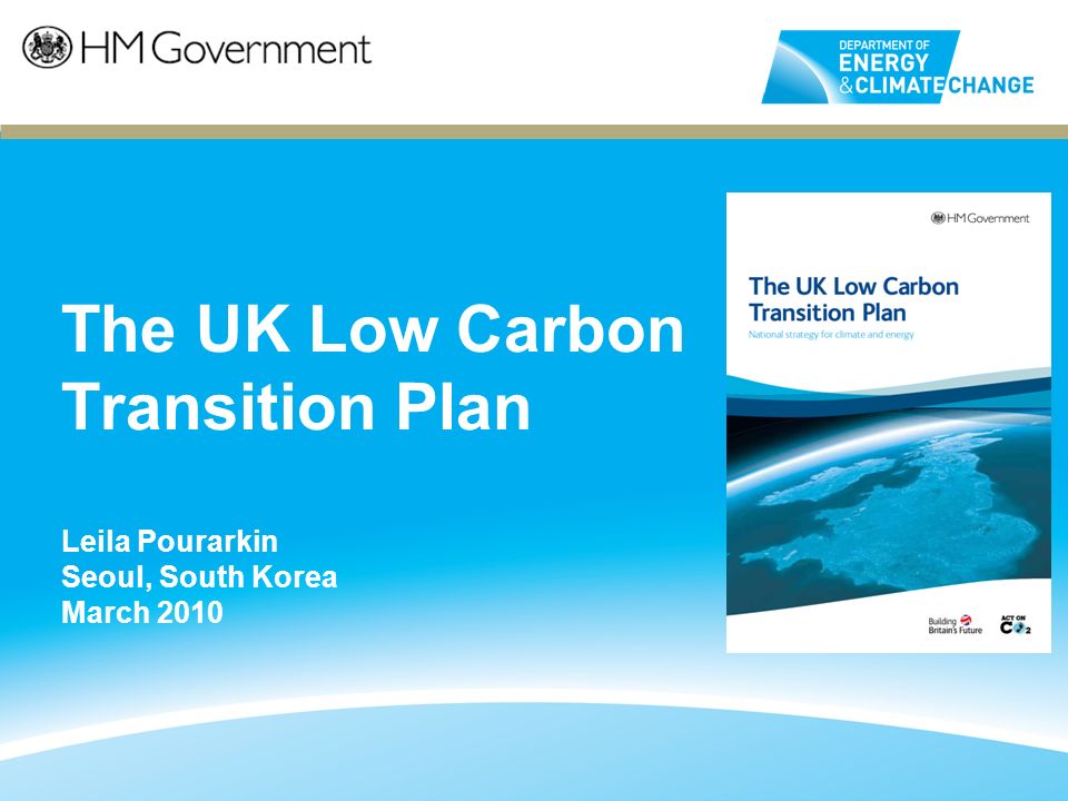 The UK Low Carbon Transition Plan Leila Pourarkin Seoul, South Korea March 2010