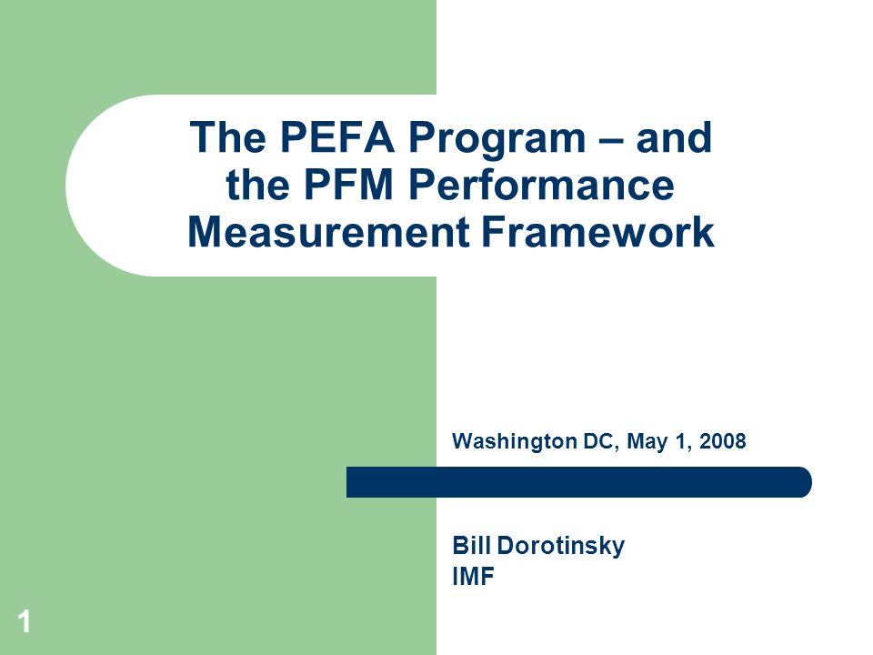 1 The PEFA Program – and the PFM Performance Measurement Framework Washington DC, May 1, 2008 Bill Dorotinsky IMF