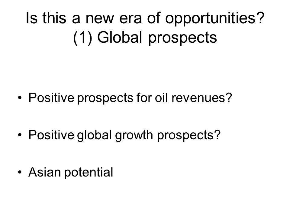 Is this a new era of opportunities. (1) Global prospects Positive prospects for oil revenues.