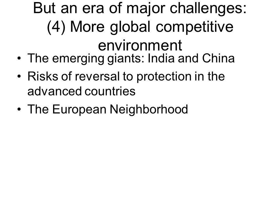But an era of major challenges: (4) More global competitive environment The emerging giants: India and China Risks of reversal to protection in the advanced countries The European Neighborhood