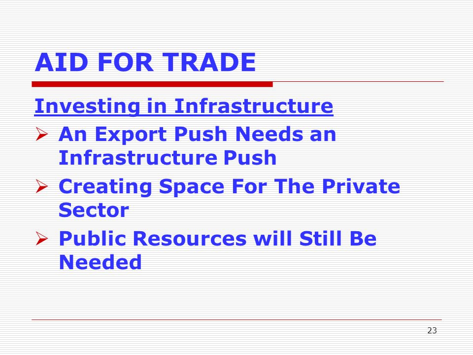 23 AID FOR TRADE Investing in Infrastructure An Export Push Needs an Infrastructure Push Creating Space For The Private Sector Public Resources will Still Be Needed