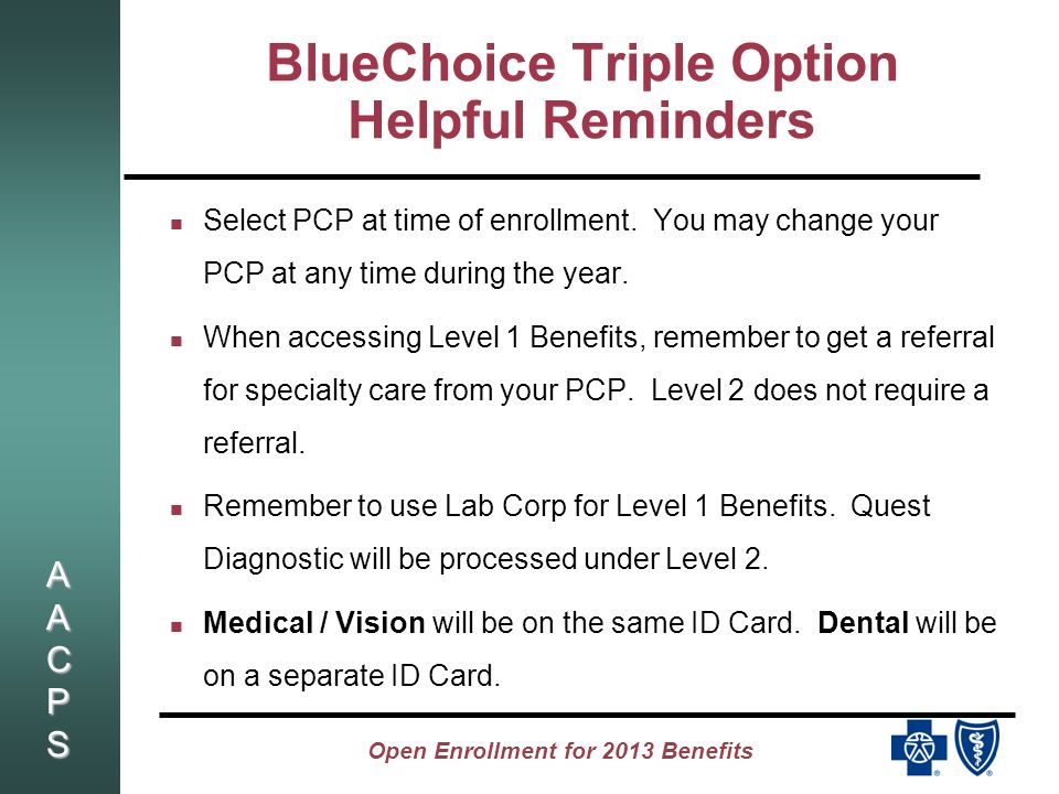 AACPSAACPSAACPSAACPS Open Enrollment for 2013 Benefits BlueChoice Triple Option Helpful Reminders Select PCP at time of enrollment.