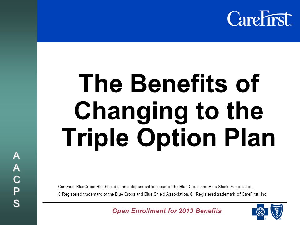 AACPSAACPSAACPSAACPS The Benefits of Changing to the Triple Option Plan CareFirst BlueCross BlueShield is an independent licensee of the Blue Cross and Blue Shield Association.
