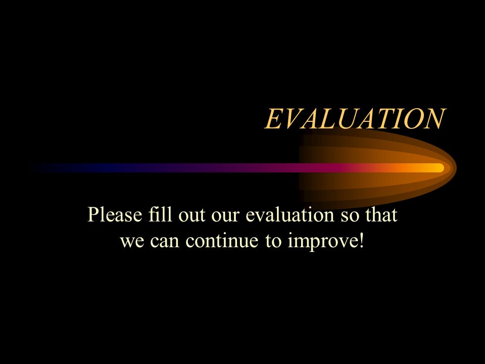 EVALUATION Please fill out our evaluation so that we can continue to improve!