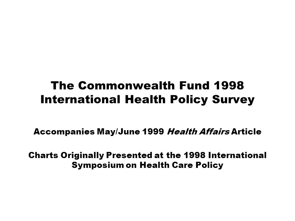 The Commonwealth Fund 1998 International Health Policy Survey Accompanies May/June 1999 Health Affairs Article Charts Originally Presented at the 1998 International Symposium on Health Care Policy