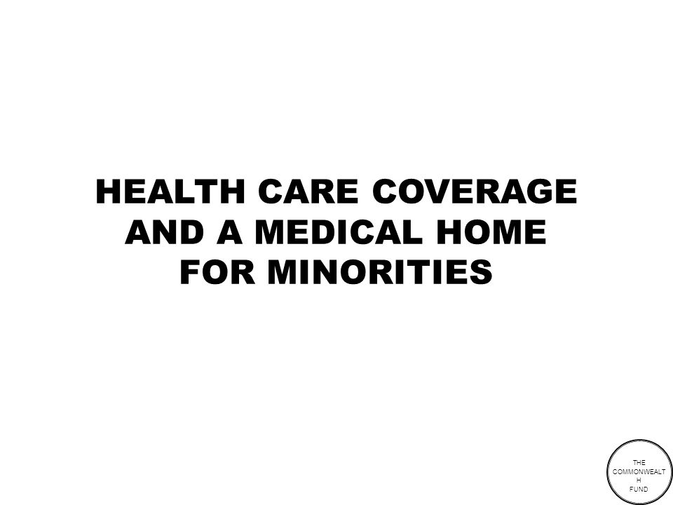 THE COMMONWEALT H FUND HEALTH CARE COVERAGE AND A MEDICAL HOME FOR MINORITIES