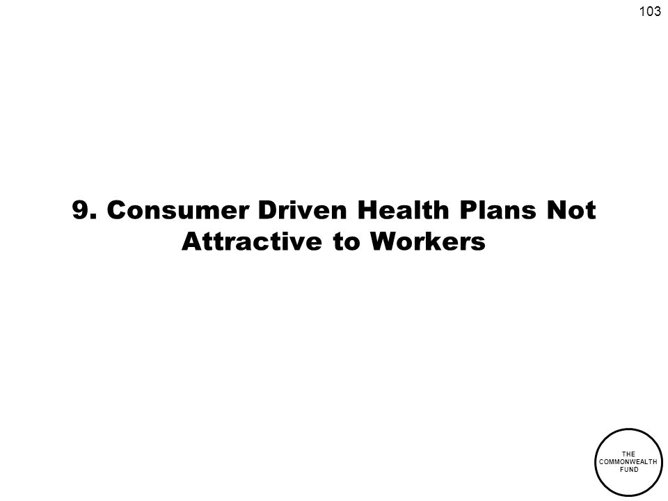 103 THE COMMONWEALTH FUND 9. Consumer Driven Health Plans Not Attractive to Workers