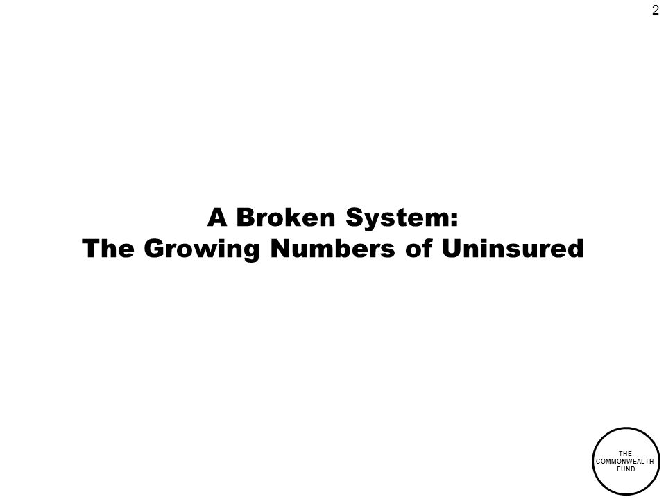 2 THE COMMONWEALTH FUND A Broken System: The Growing Numbers of Uninsured