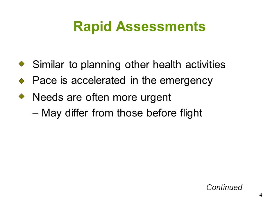 4 Rapid Assessments Similar to planning other health activities Pace is accelerated in the emergency Needs are often more urgent – May differ from those before flight Continued