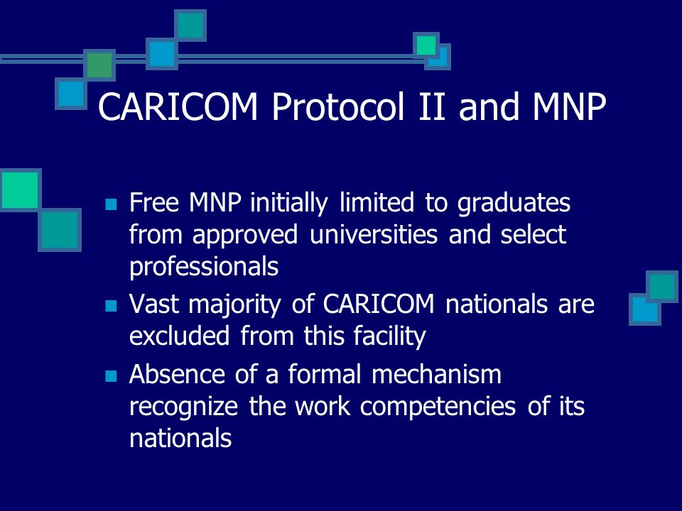 CARICOM Protocol II and MNP Free MNP initially limited to graduates from approved universities and select professionals Vast majority of CARICOM nationals are excluded from this facility Absence of a formal mechanism recognize the work competencies of its nationals