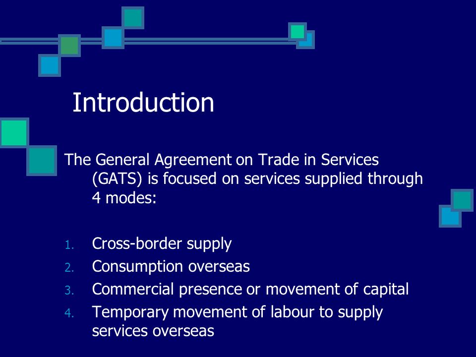 Introduction The General Agreement on Trade in Services (GATS) is focused on services supplied through 4 modes: 1.