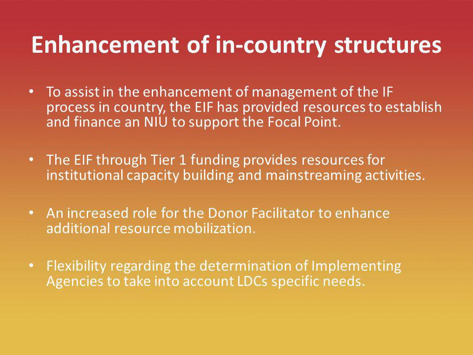 16 Enhancement of in-country structures To assist in the enhancement of management of the IF process in country, the EIF has provided resources to establish and finance an NIU to support the Focal Point.