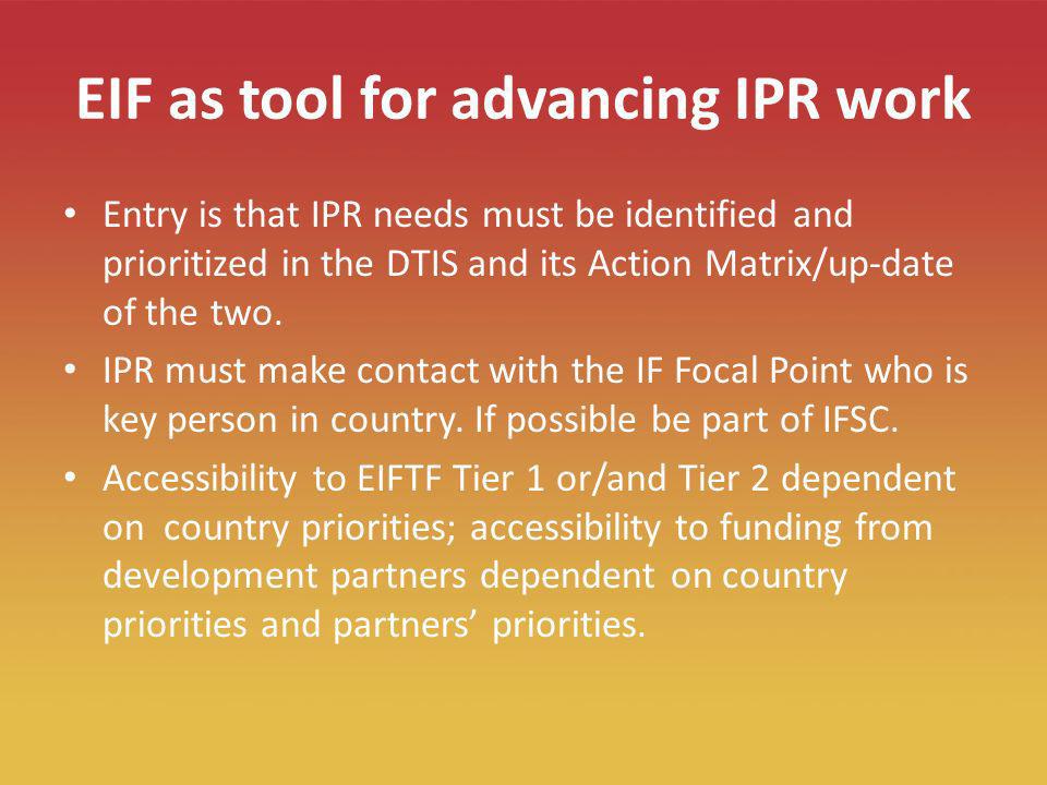 18 EIF as tool for advancing IPR work Entry is that IPR needs must be identified and prioritized in the DTIS and its Action Matrix/up-date of the two.