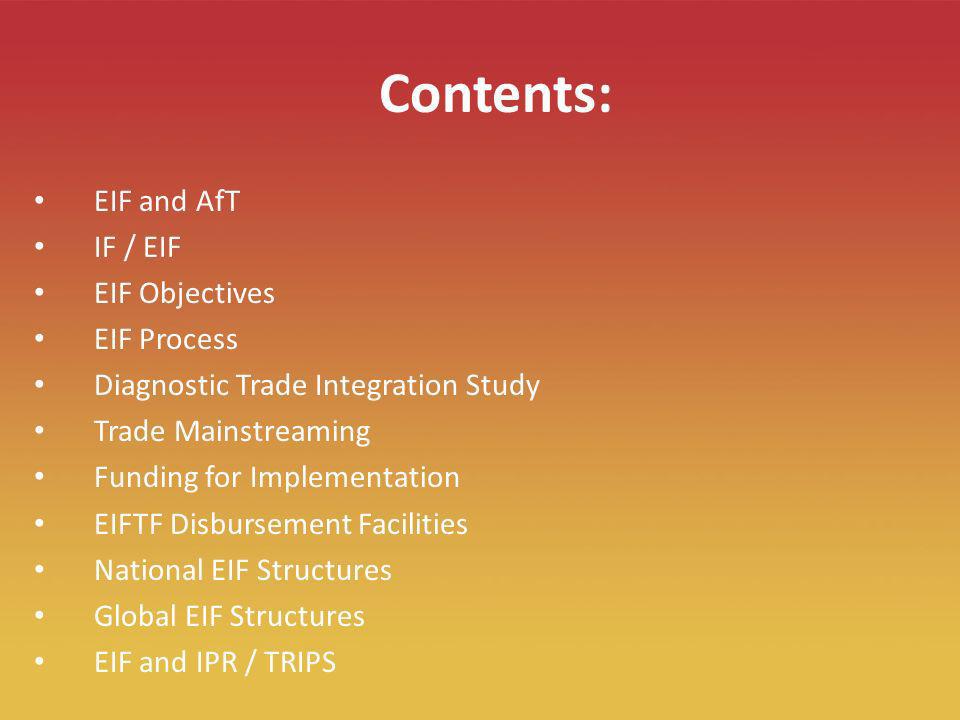2 Contents: EIF and AfT IF / EIF EIF Objectives EIF Process Diagnostic Trade Integration Study Trade Mainstreaming Funding for Implementation EIFTF Disbursement Facilities National EIF Structures Global EIF Structures EIF and IPR / TRIPS