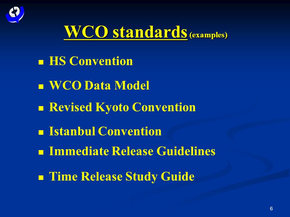 6 WCO standards (examples) HS Convention WCO Data Model Revised Kyoto Convention Istanbul Convention Immediate Release Guidelines Time Release Study Guide