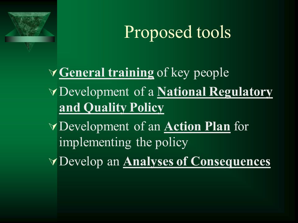 Proposed tools General training of key people Development of a National Regulatory and Quality Policy Development of an Action Plan for implementing the policy Develop an Analyses of Consequences