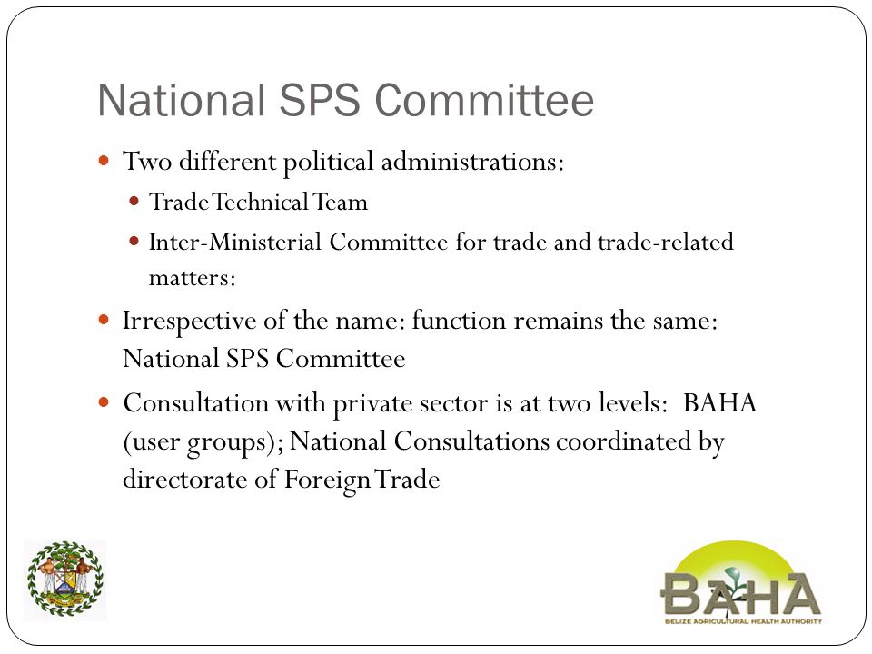 National SPS Committee Two different political administrations: Trade Technical Team Inter-Ministerial Committee for trade and trade-related matters: Irrespective of the name: function remains the same: National SPS Committee Consultation with private sector is at two levels: BAHA (user groups); National Consultations coordinated by directorate of Foreign Trade