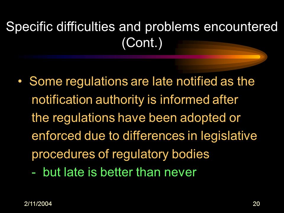 2/11/ Some regulations are late notified as the notification authority is informed after the regulations have been adopted or enforced due to differences in legislative procedures of regulatory bodies - but late is better than never Specific difficulties and problems encountered (Cont.)